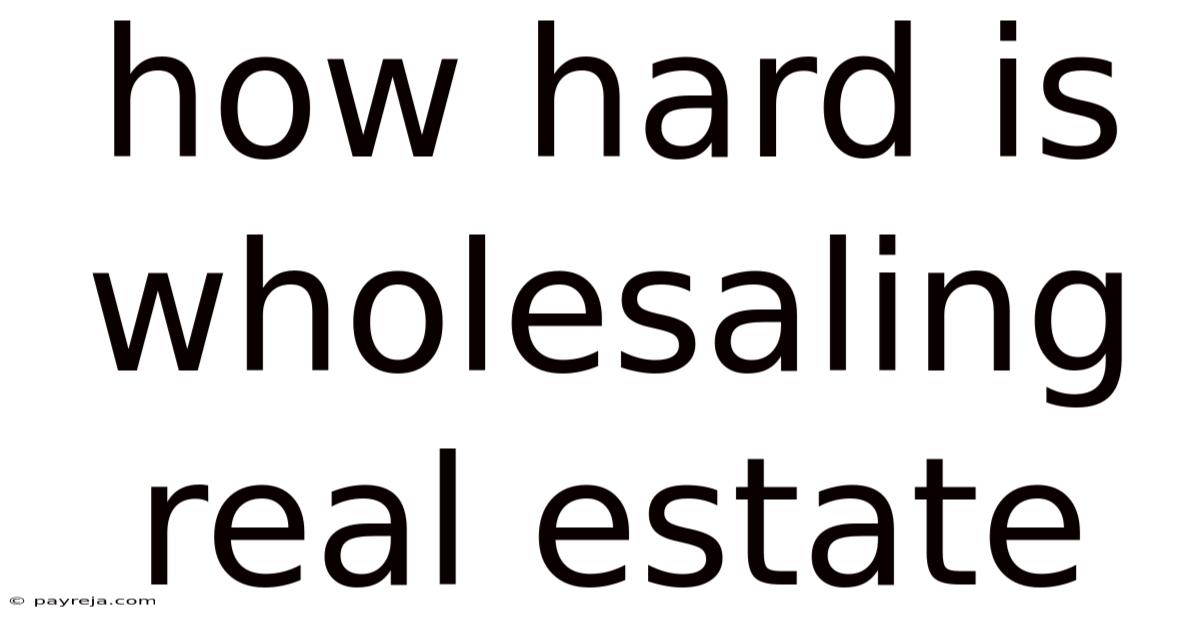 How Hard Is Wholesaling Real Estate How Hard Is Wholesaling Real Estate