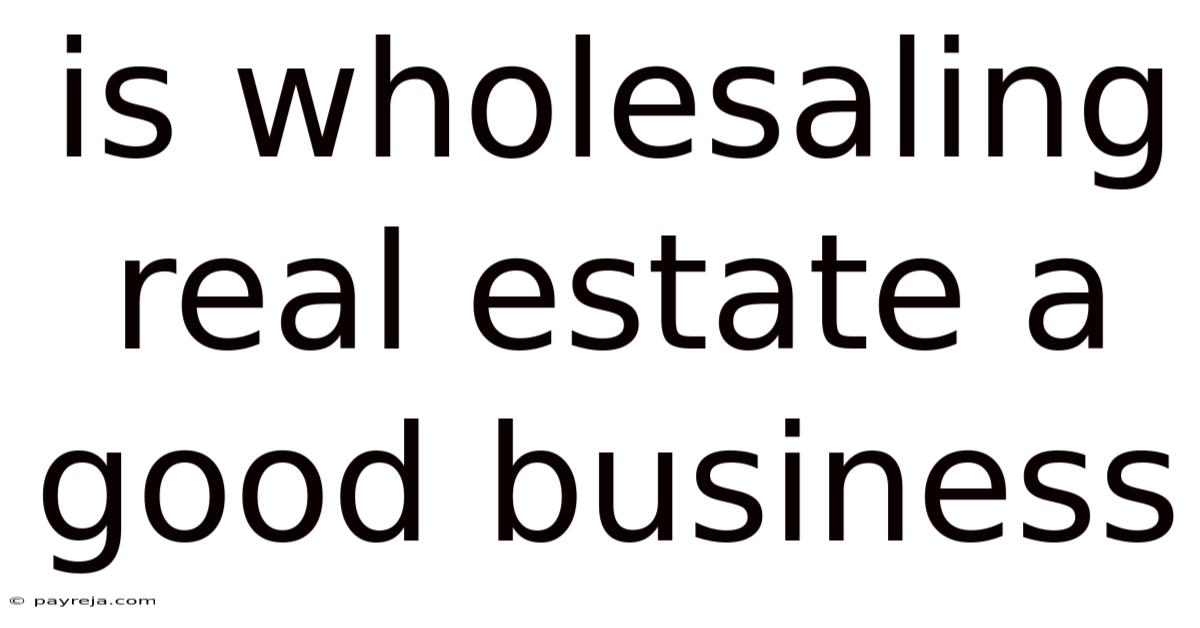 Is Wholesaling Real Estate A Good Business Is Wholesaling Real Estate A Good Business