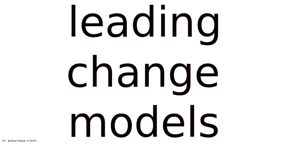 Leading Change Models Leading Change Models