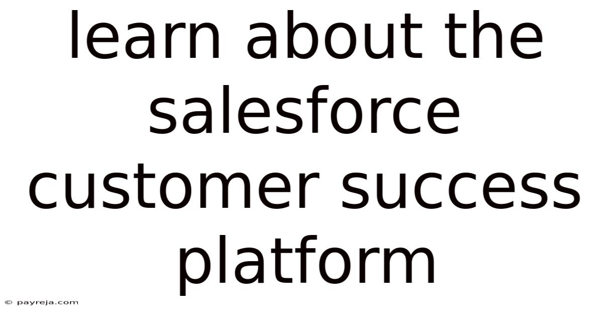 Learn About The Salesforce Customer Success Platform Learn About The Salesforce Customer Success Platform